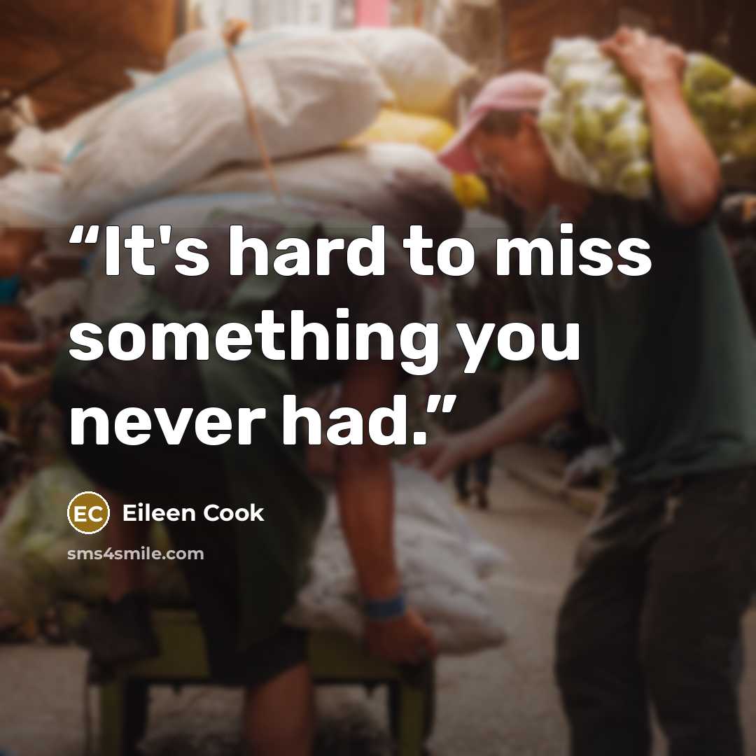“It's hard to miss something you never had.” quote by Eileen Cook