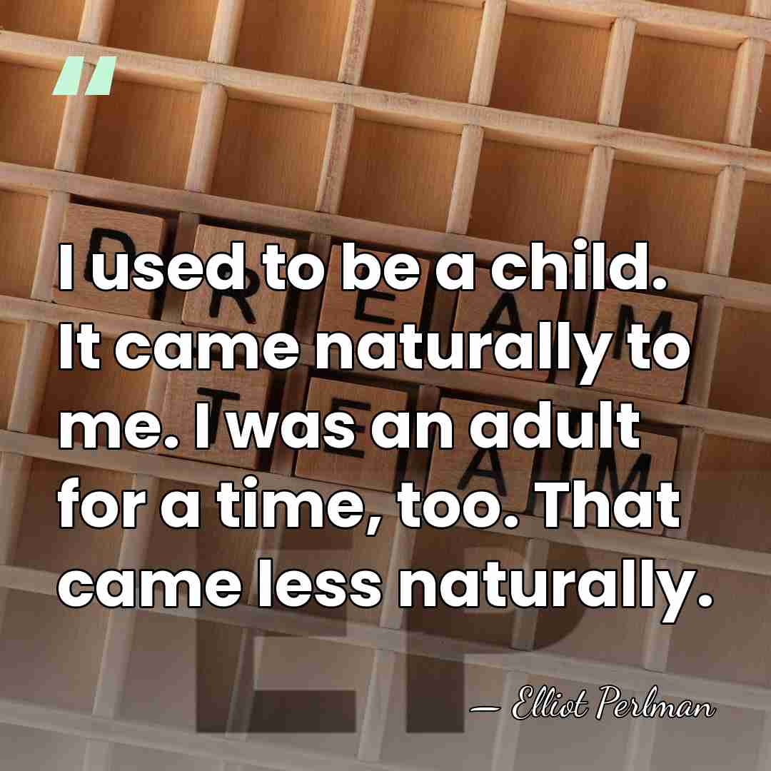 I used to be a child. It came naturally to me. I&hellip; - Elliot Perlman