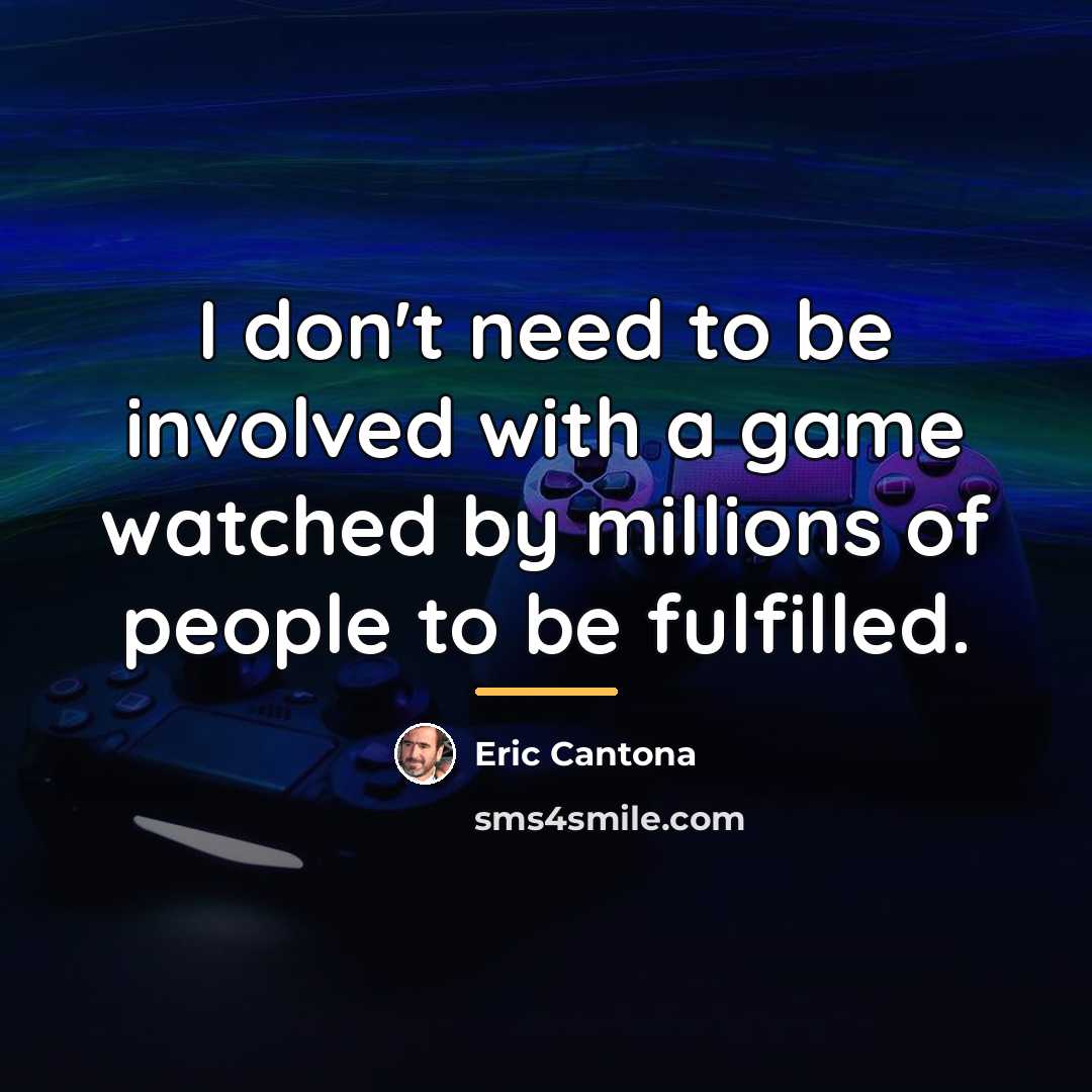 “I don't need to be involved with a game watched…” quote by Eric Cantona
