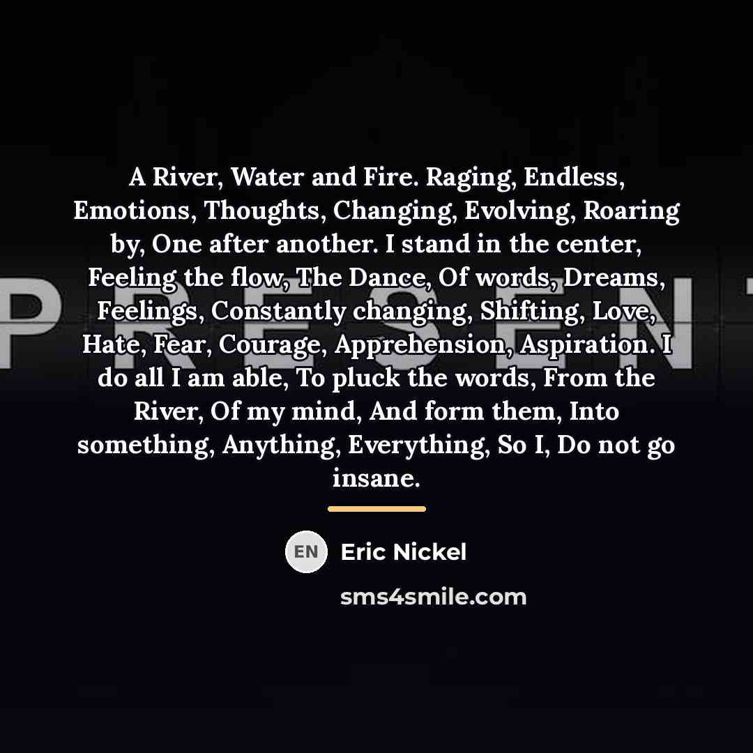 “A River, Water and Fire. Raging, Endless, Emotions, Thoughts, Changing,…” quote by Eric Nickel