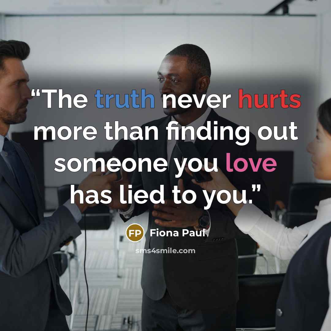 “The truth never hurts more than finding out someone you love has lied to you.” quote by Fiona Paul