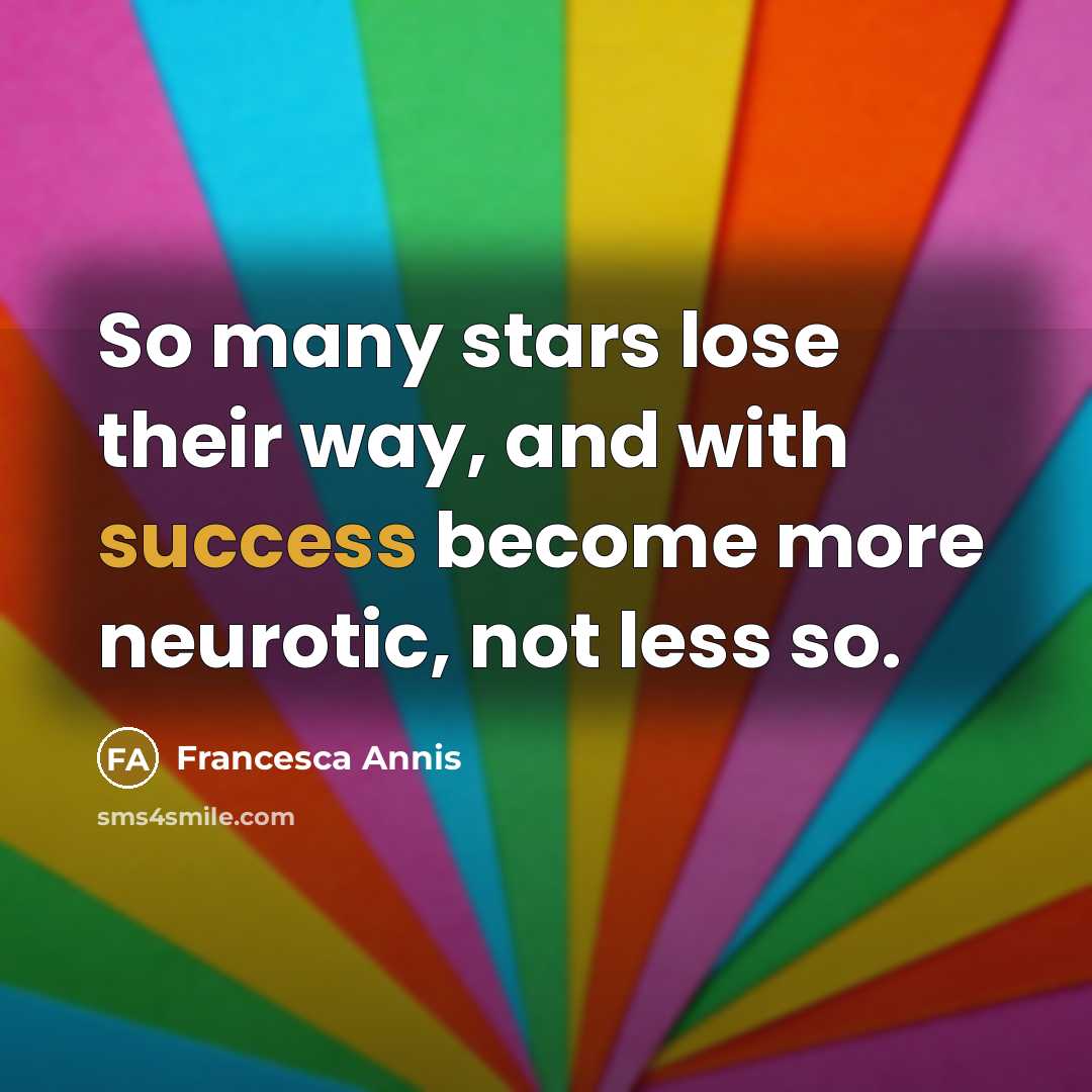“So many stars lose their way, and with success become more neurotic, not less so.” quote by Francesca Annis