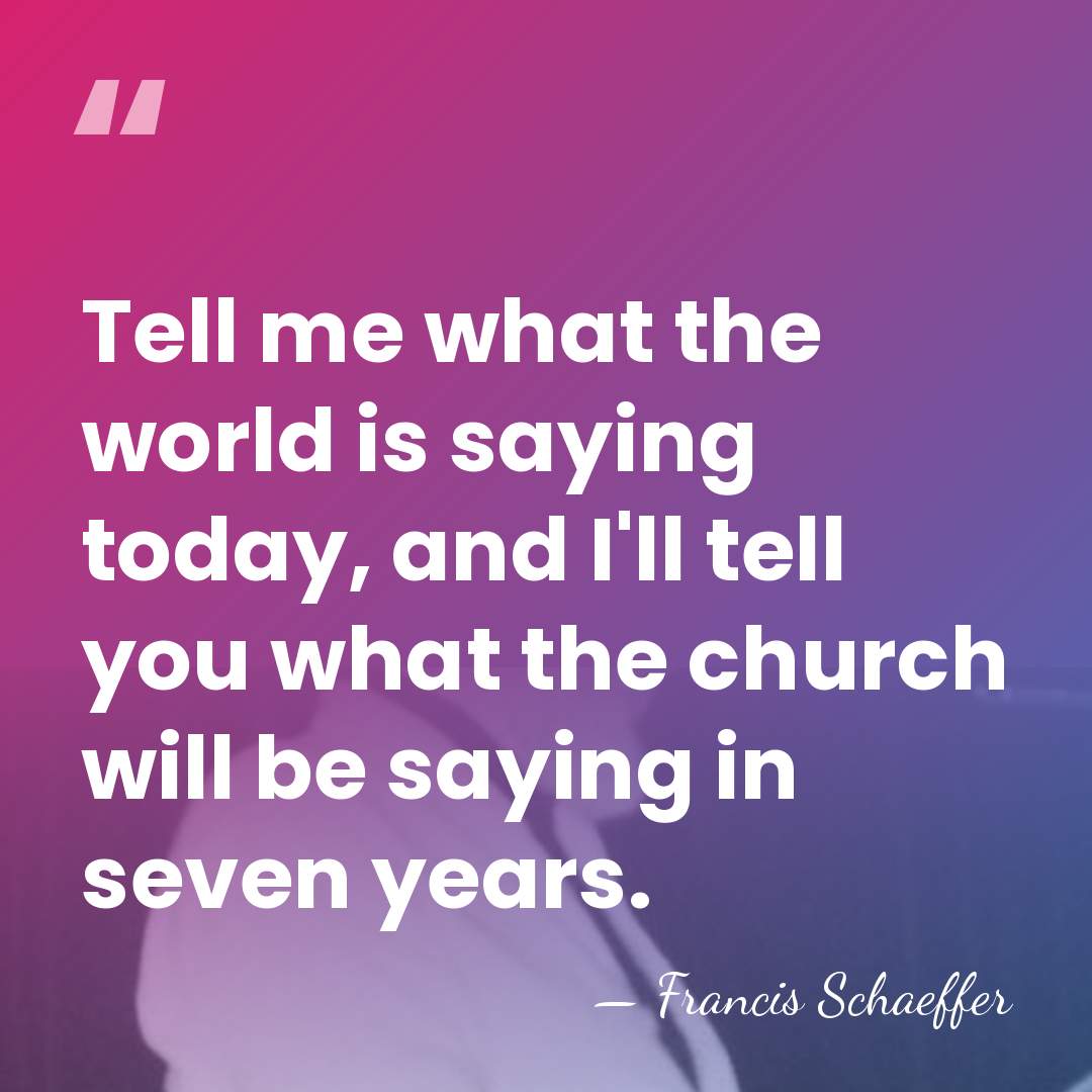 Tell me what the world is saying today, and I'll tell you&hellip; - Francis Schaeffer