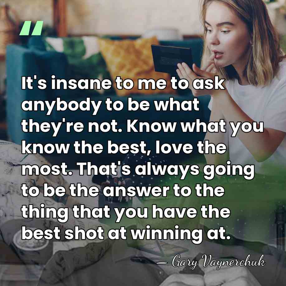 It's insane to me to ask anybody to be what they're not.&hellip; - Gary Vaynerchuk