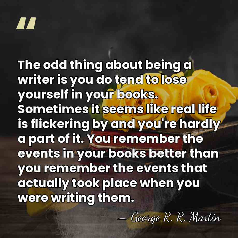 The odd thing about being a writer is you do tend to&hellip; - George R. R. Martin