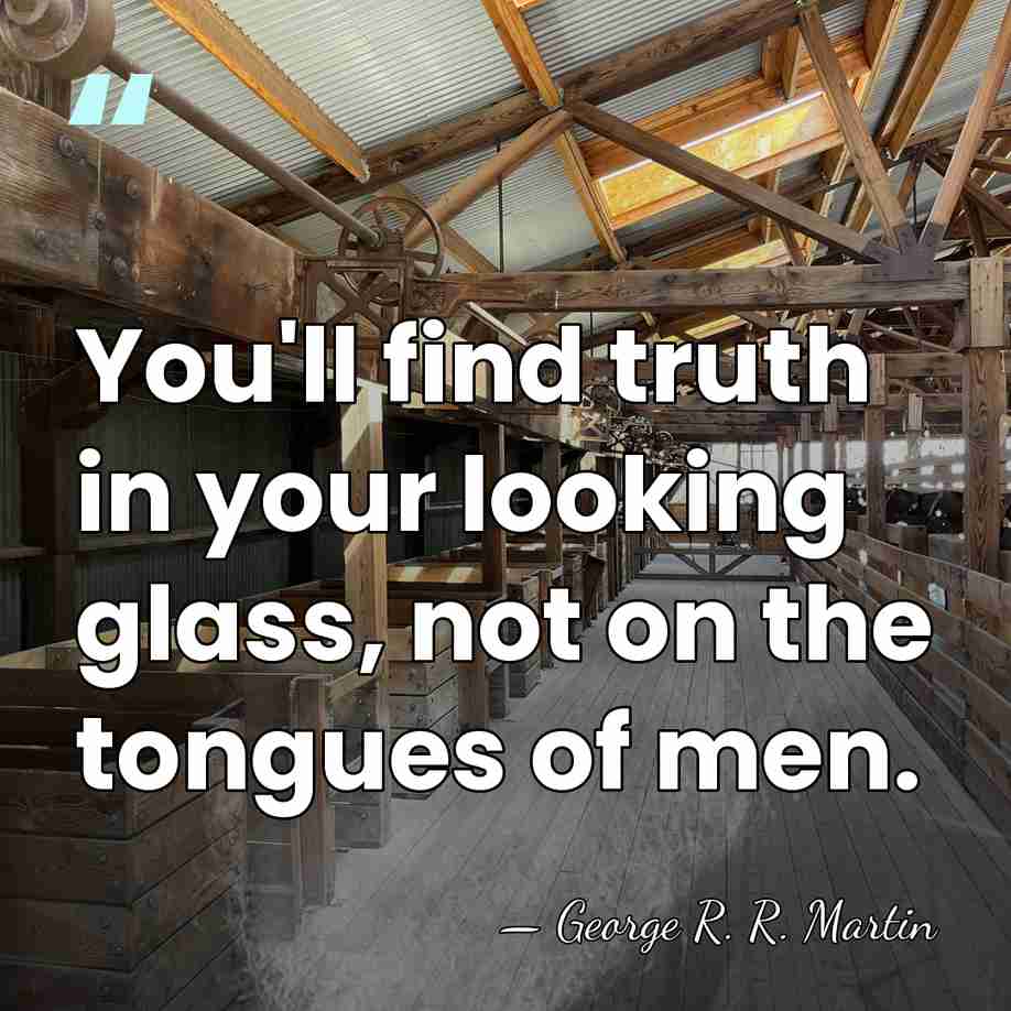 You'll find truth in your looking glass, not on the tongues of&hellip; - George R. R. Martin