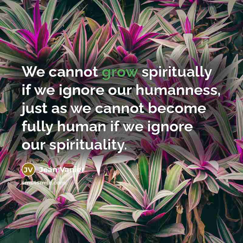 “We cannot grow spiritually if we ignore our humanness, just…” quote by Jean Vanier