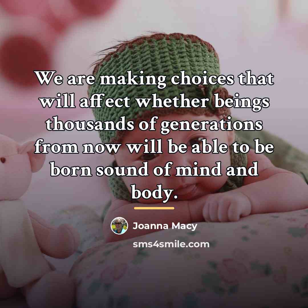“We are making choices that will affect whether beings thousands…” quote by Joanna Macy