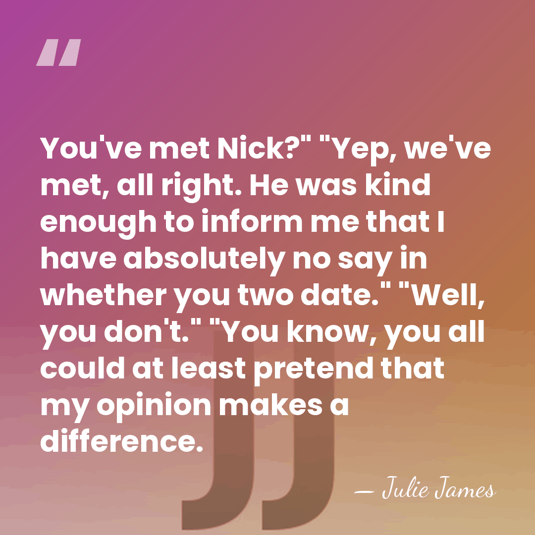 You've met Nick?" "Yep, we've met, all right. He was kind enough&hellip; - Julie James