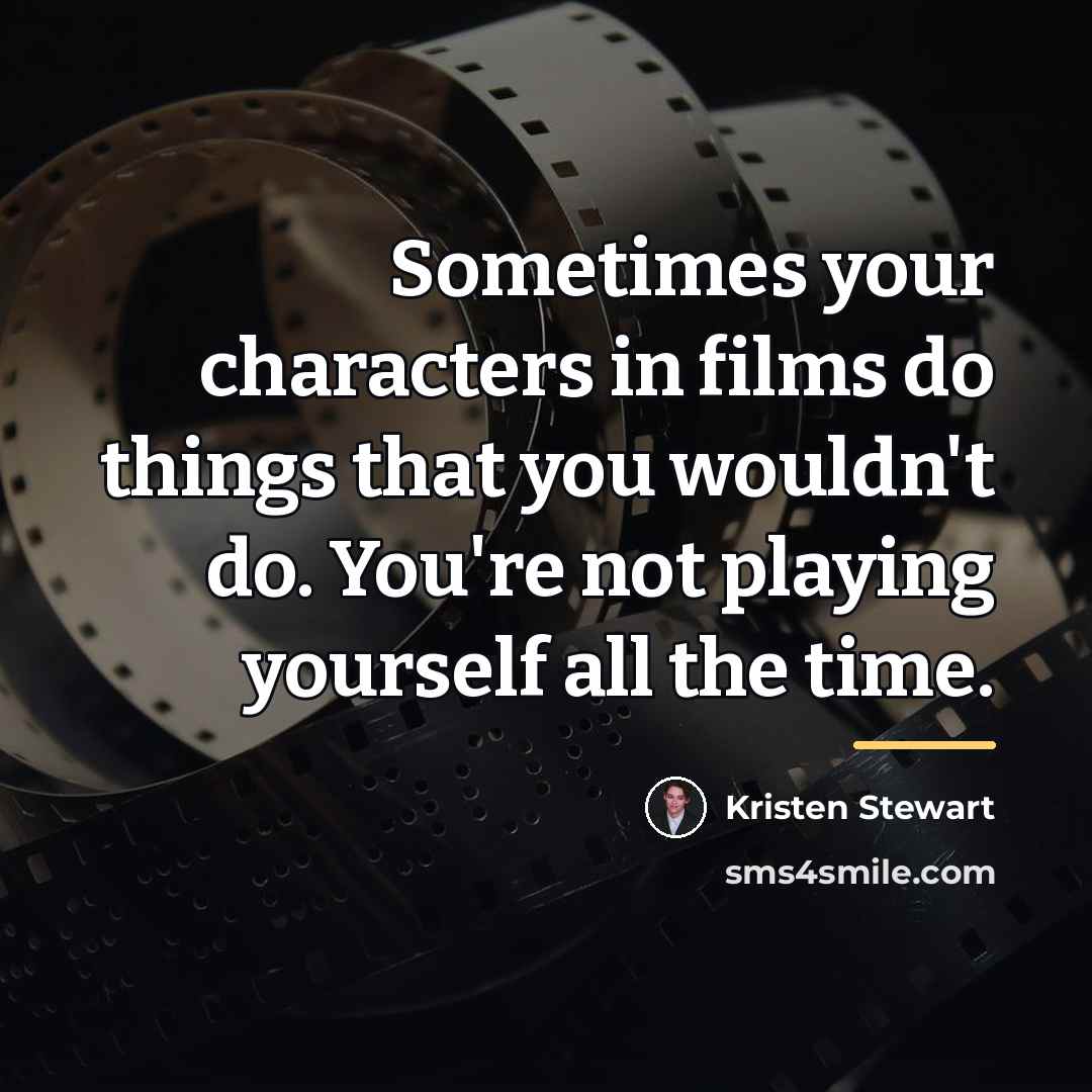 “Sometimes your characters in films do things that you wouldn't…” quote by Kristen Stewart