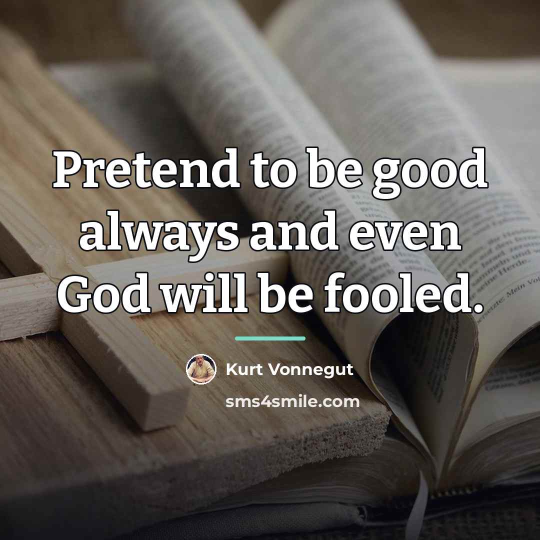 “Pretend to be good always and even God will be…” quote by Kurt Vonnegut