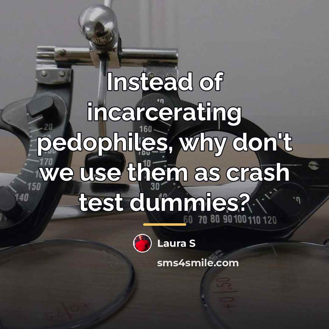 “Instead of incarcerating pedophiles, why don't we use them as…” quote by Laura S