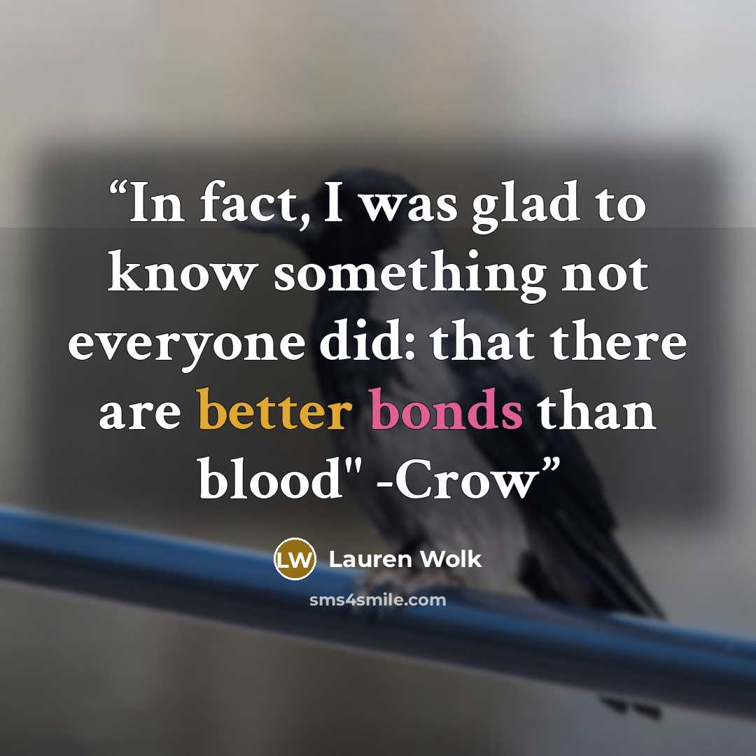 “In fact, I was glad to know something not everyone did: that there are better bonds than blood" -Crow” quote by Lauren Wolk