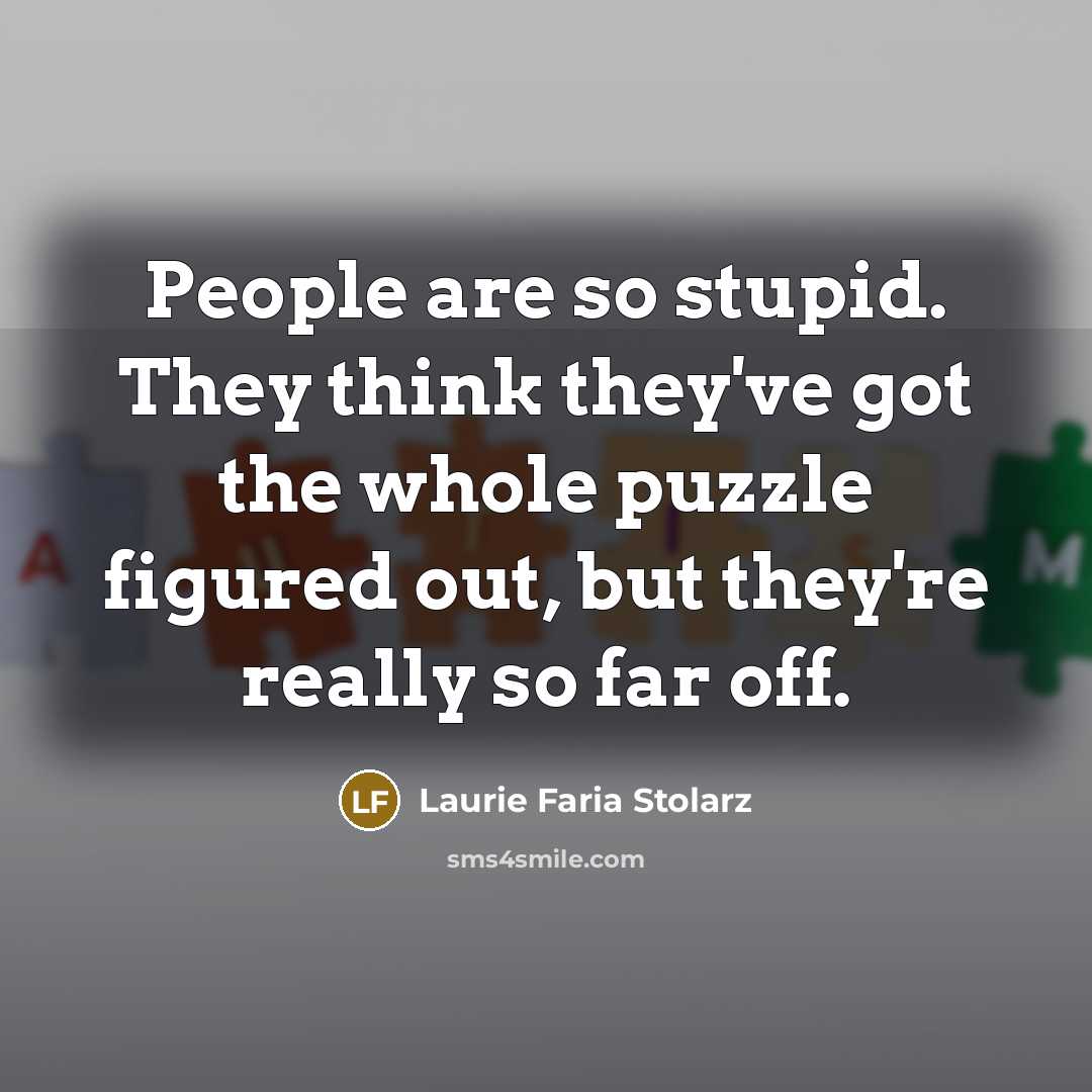 “People are so stupid. They think they've got the whole…” quote by Laurie Faria Stolarz