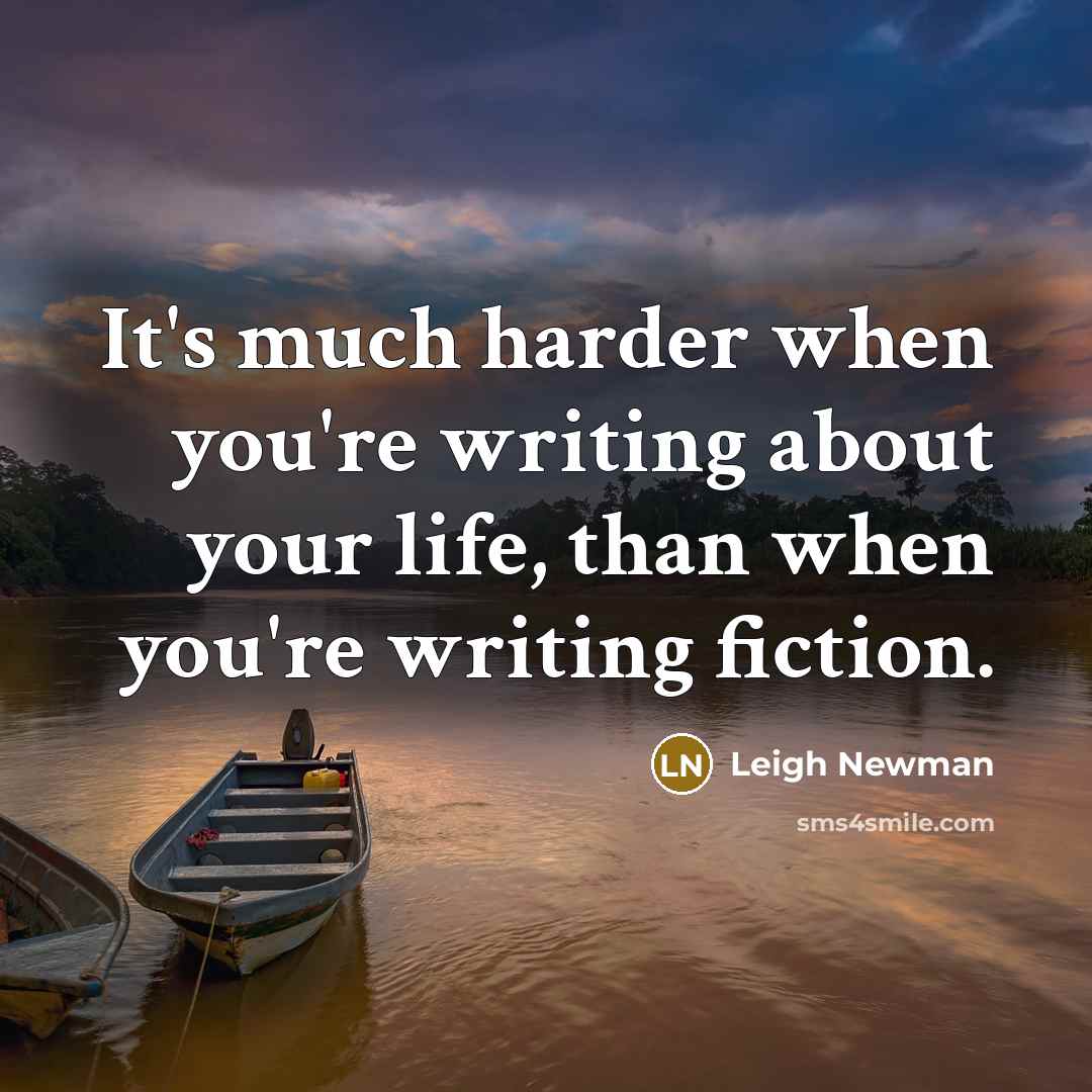 “It's much harder when you're writing about your life, than…” quote by Leigh Newman