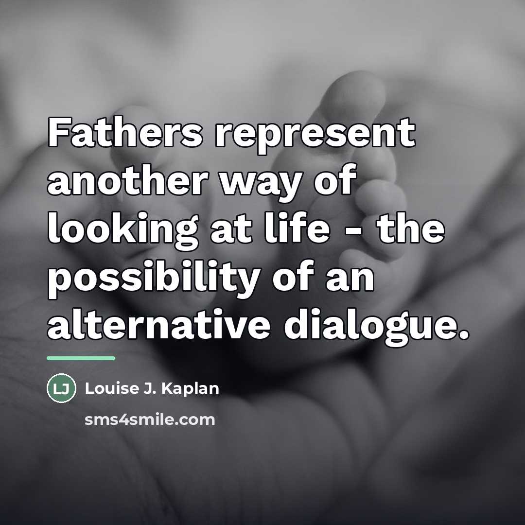 “Fathers represent another way of looking at life - the…” quote by Louise J. Kaplan