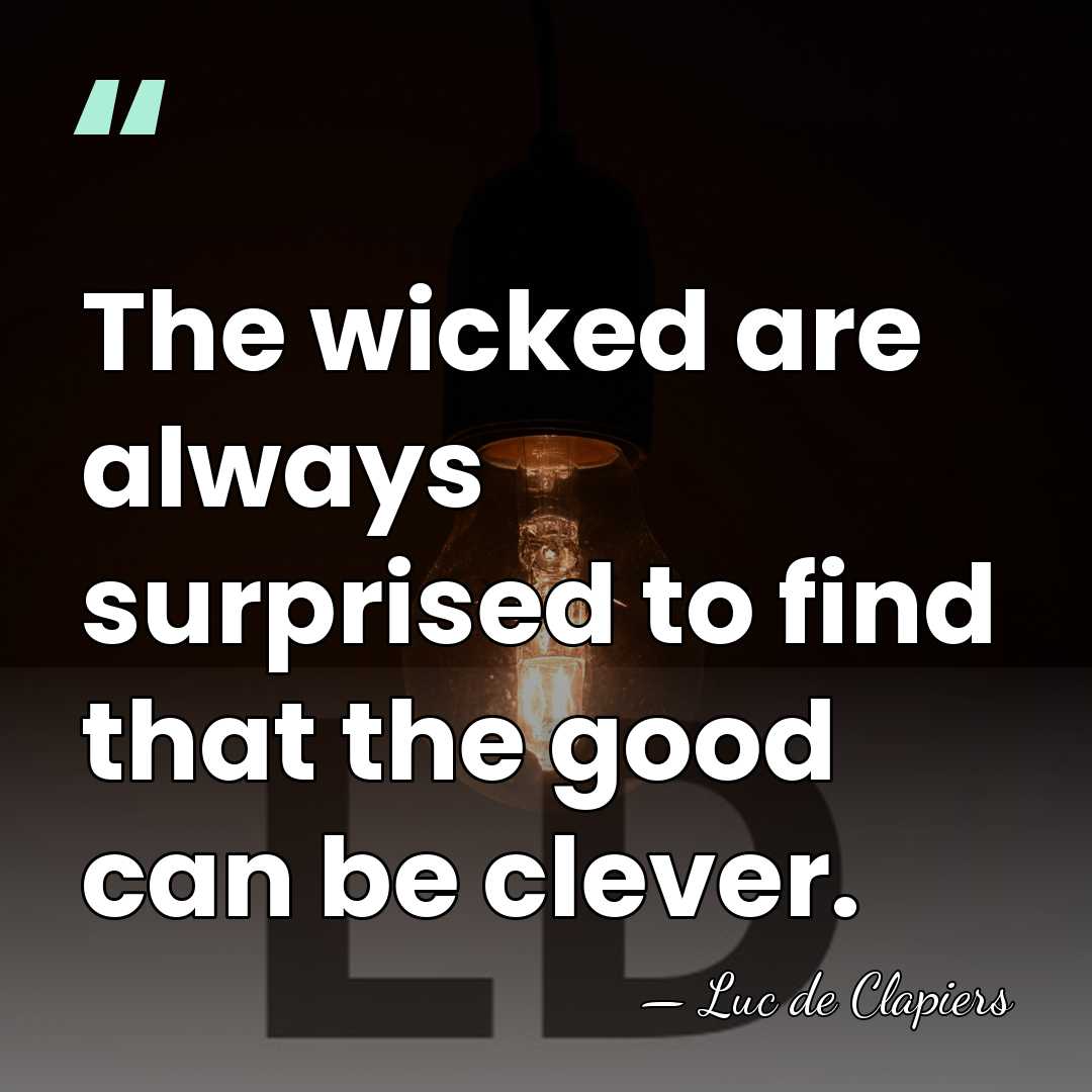 The wicked are always surprised to find that the good can be&hellip; - Luc de Clapiers