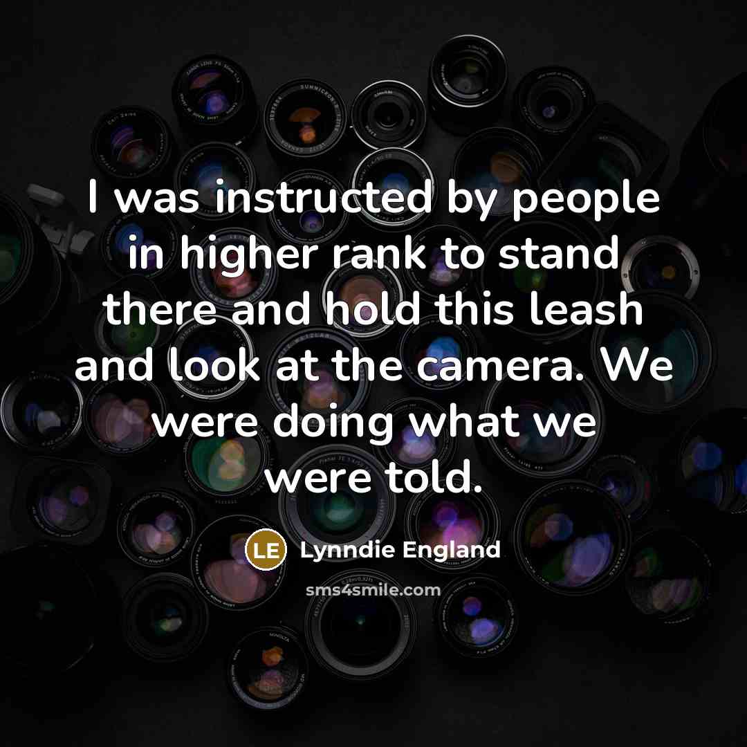 “I was instructed by people in higher rank to stand…” quote by Lynndie England