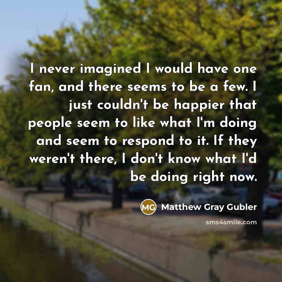 “I never imagined I would have one fan, and there…” quote by Matthew Gray Gubler
