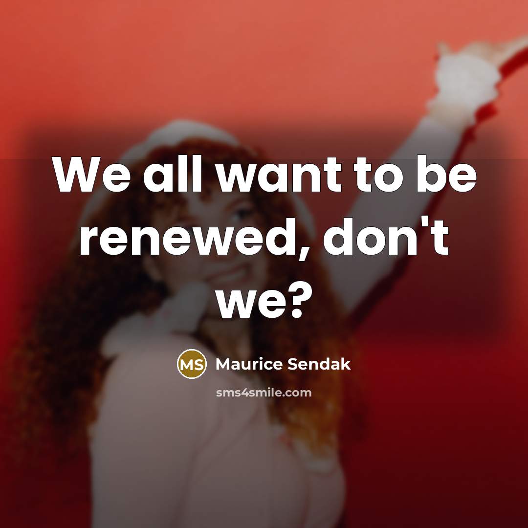 “We all want to be renewed, don't we?…” quote by Maurice Sendak