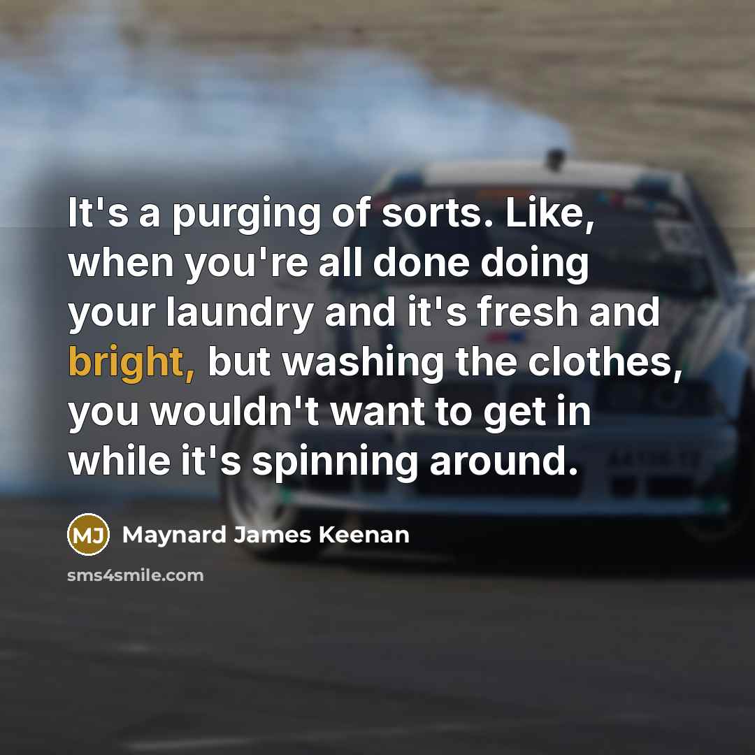 “It's a purging of sorts. Like, when you're all done…” quote by Maynard James Keenan