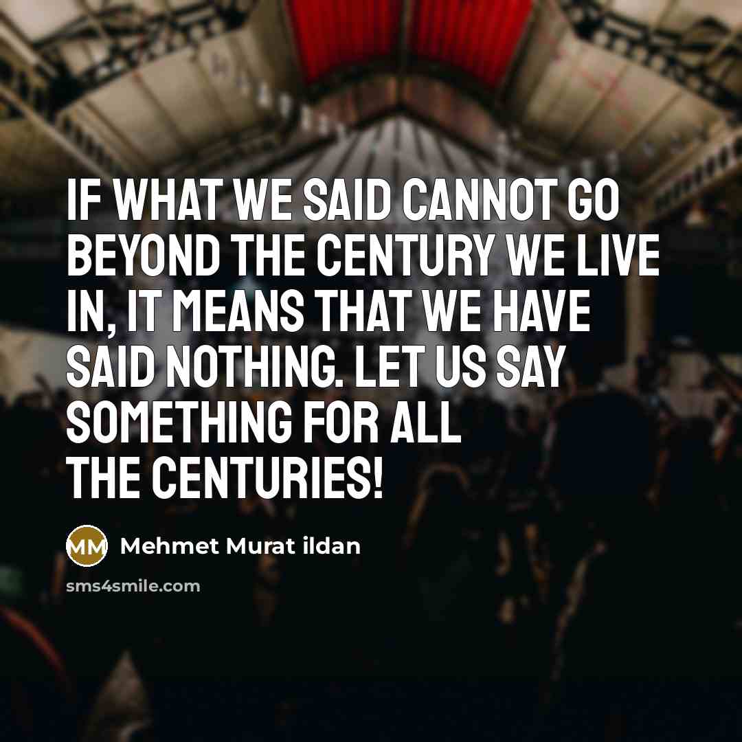 “If what we said cannot go beyond the century we…” quote by Mehmet Murat Ildan