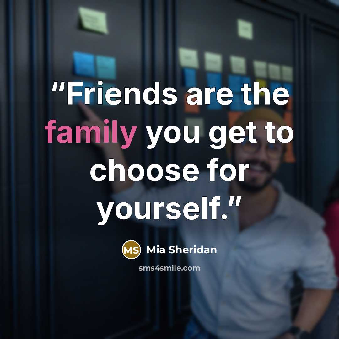“Friends are the family you get to choose for yourself.” quote by Mia Sheridan
