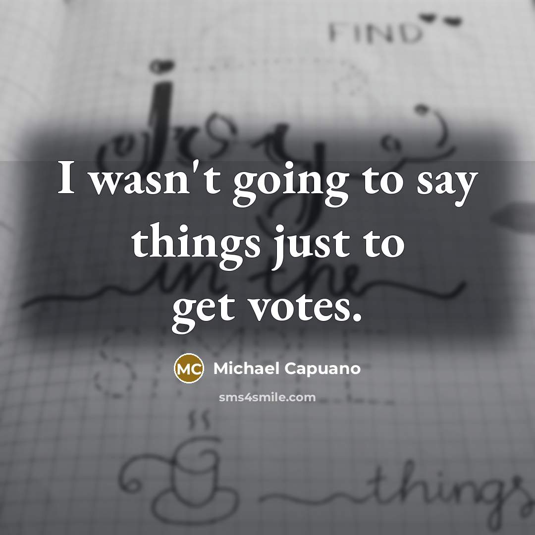“I wasn't going to say things just to get votes.…” quote by Michael Capuano