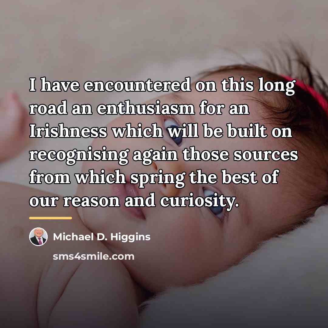 “I have encountered on this long road an enthusiasm for…” quote by Michael D. Higgins