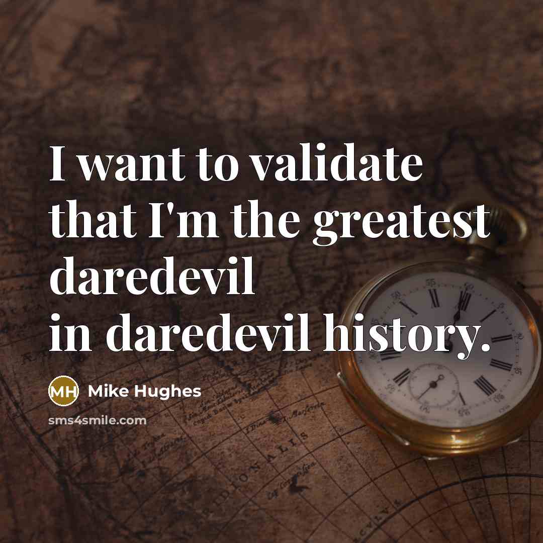 “I want to validate that I'm the greatest daredevil in…” quote by Mike Hughes