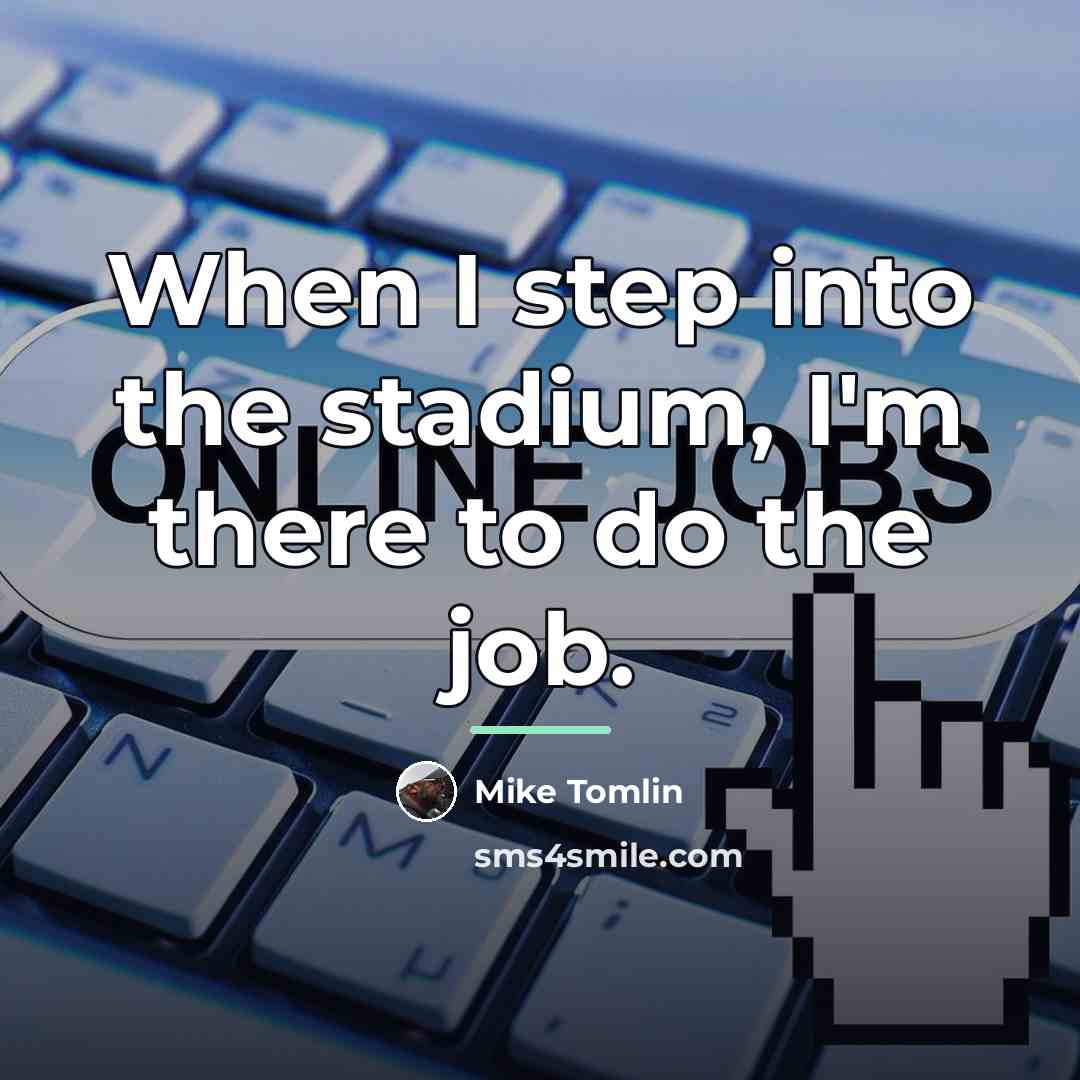“When I step into the stadium, I'm there to do…” quote by Mike Tomlin