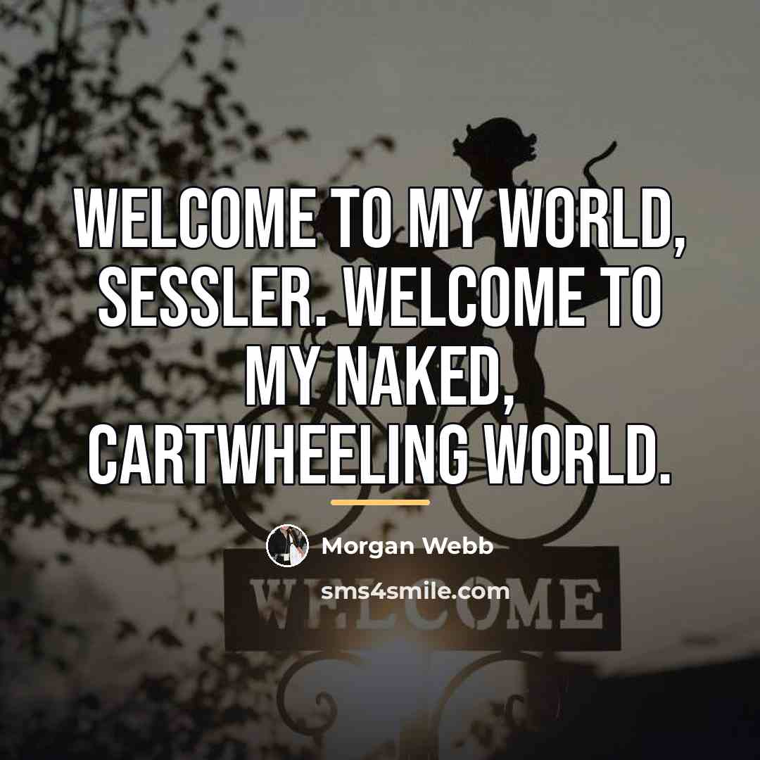 “Welcome to my world, Sessler. Welcome to my naked, cartwheeling…” quote by Morgan Webb