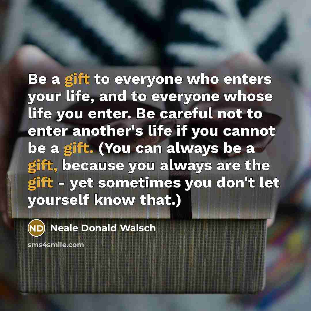 “Be a gift to everyone who enters your life, and…” quote by Neale Donald Walsch