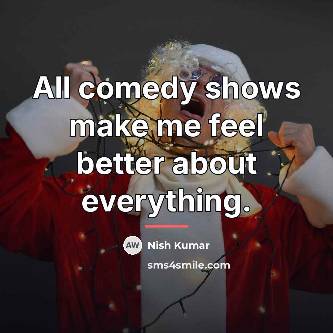 “All comedy shows make me feel better about everything.…” quote by Nish Kumar