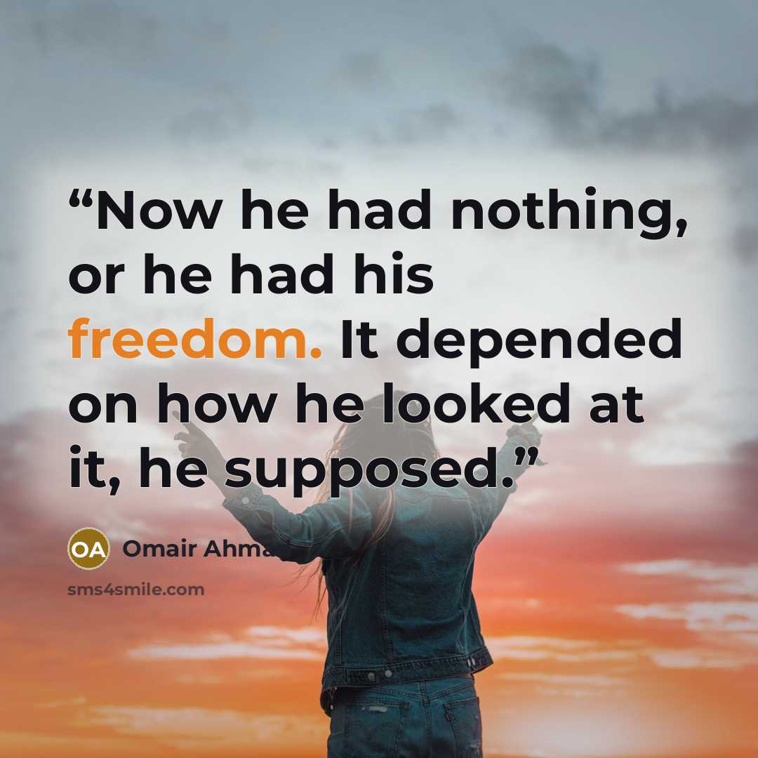 “Now he had nothing, or he had his freedom. It depended on how he looked at it, he supposed.” quote by Omair Ahmad