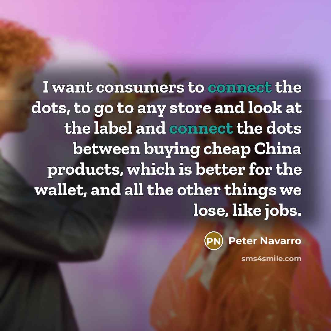 “I want consumers to connect the dots, to go to…” quote by Peter Navarro