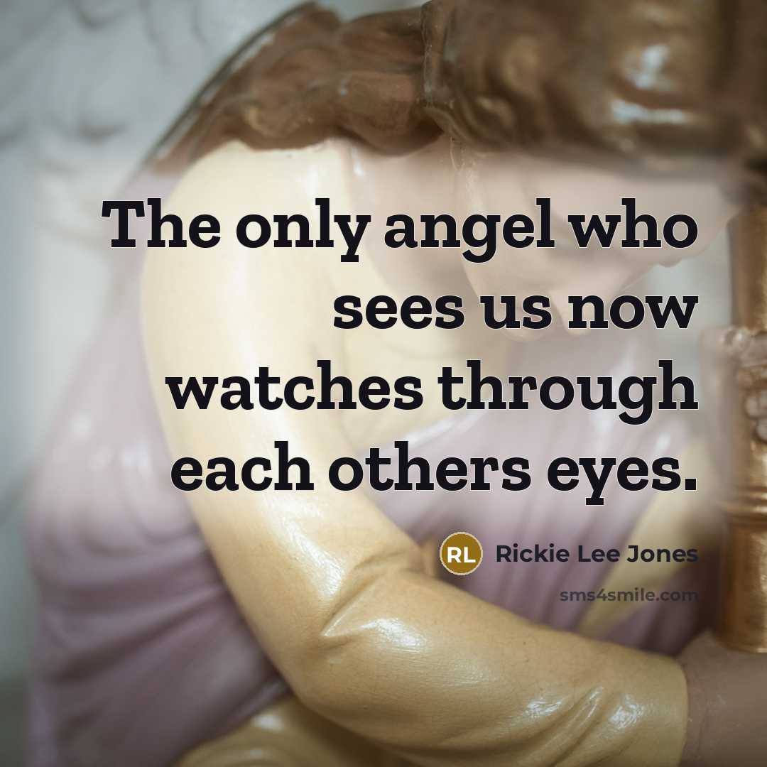 “The only angel who sees us now watches through each…” quote by Rickie Lee Jones