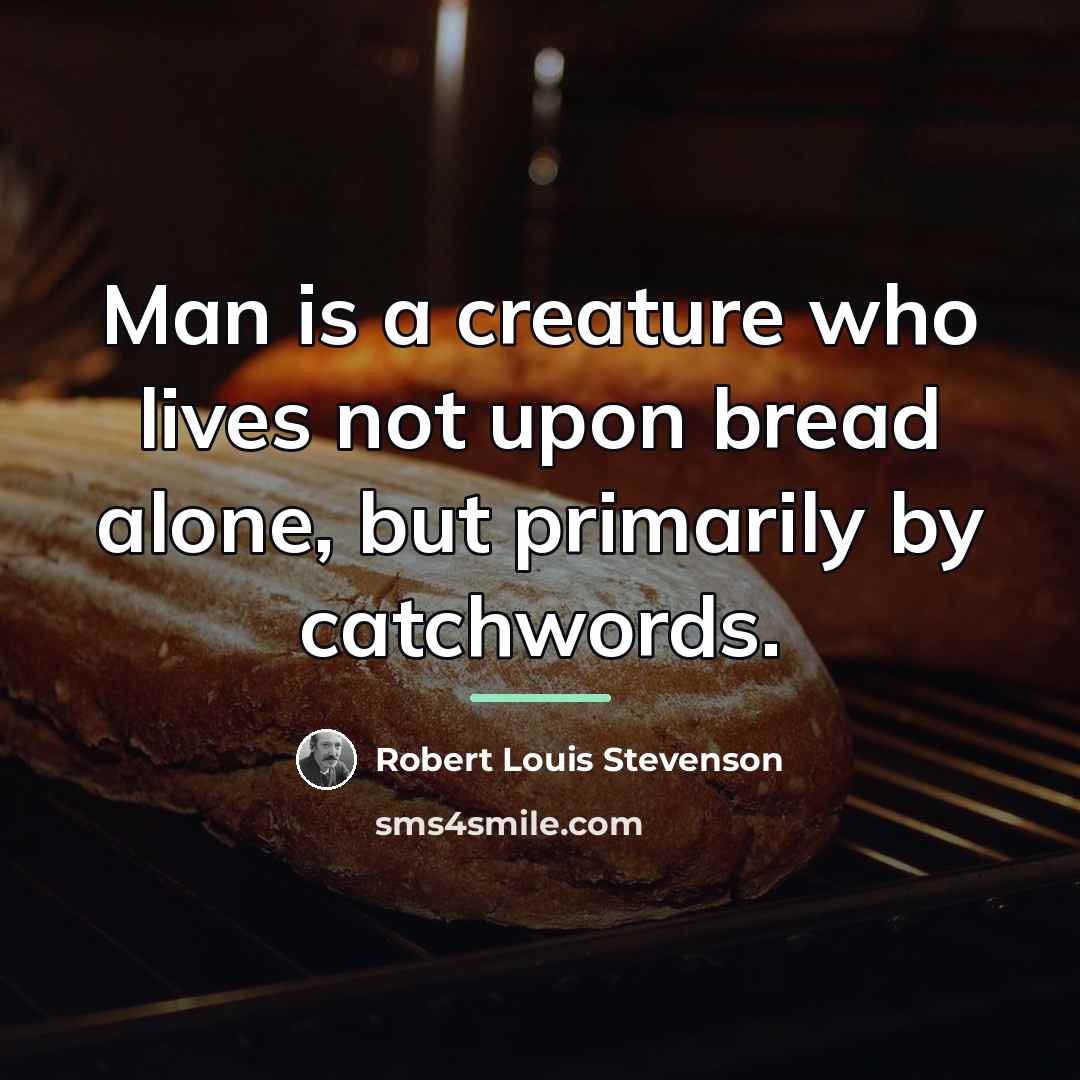 “Man is a creature who lives not upon bread alone,…” quote by Robert Louis Stevenson