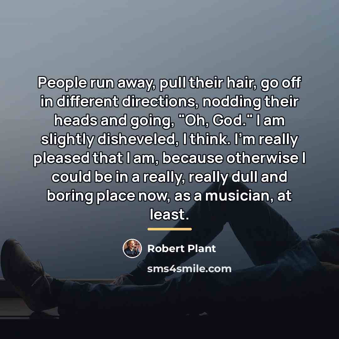 “People run away, pull their hair, go off in different…” quote by Robert Plant