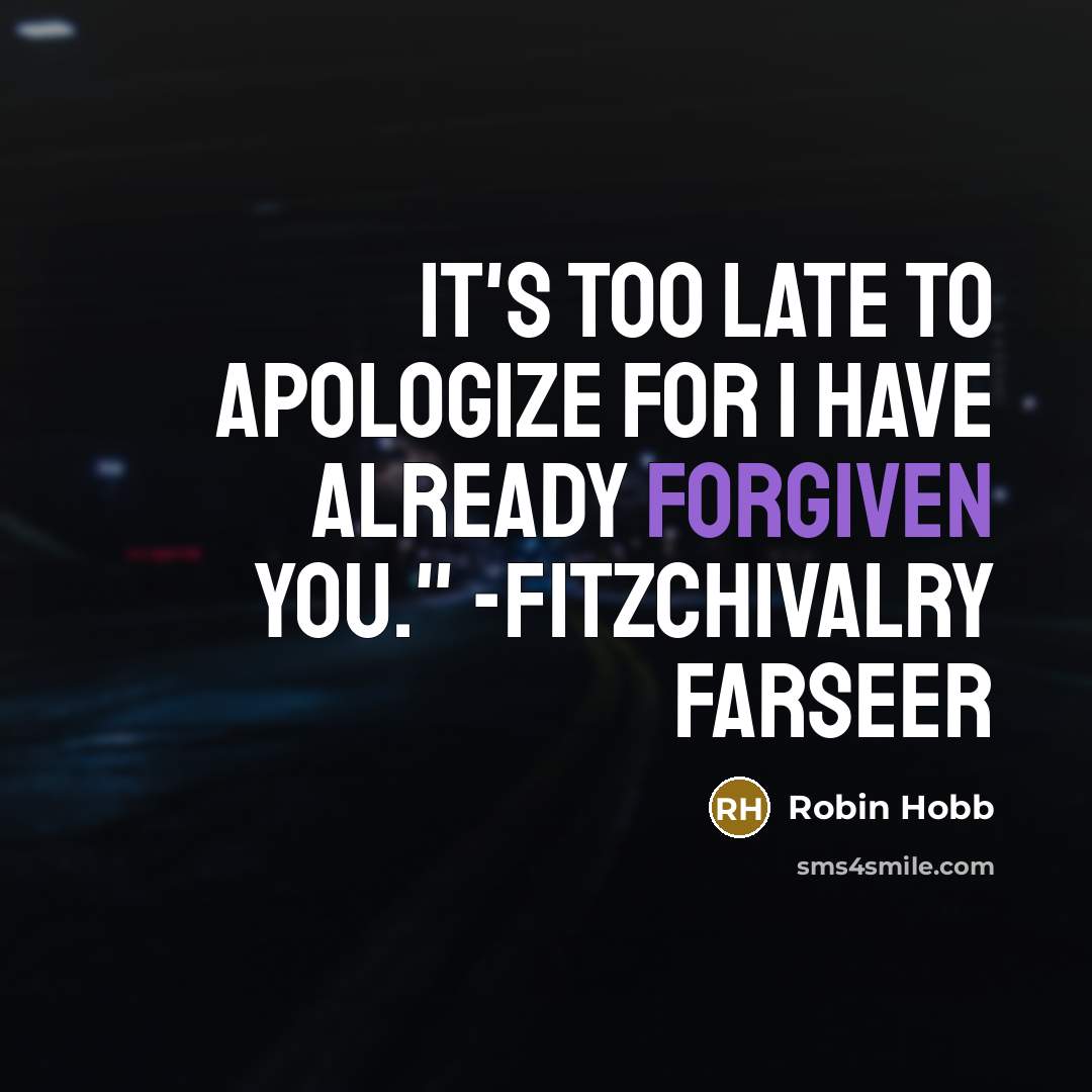 “It's too late to apologize for I have already forgiven you." -FitzChivalry Farseer” quote by Robin Hobb