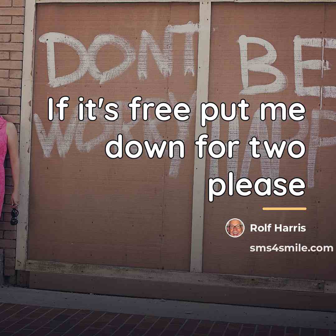 “If it's free put me down for two please…” quote by Rolf Harris