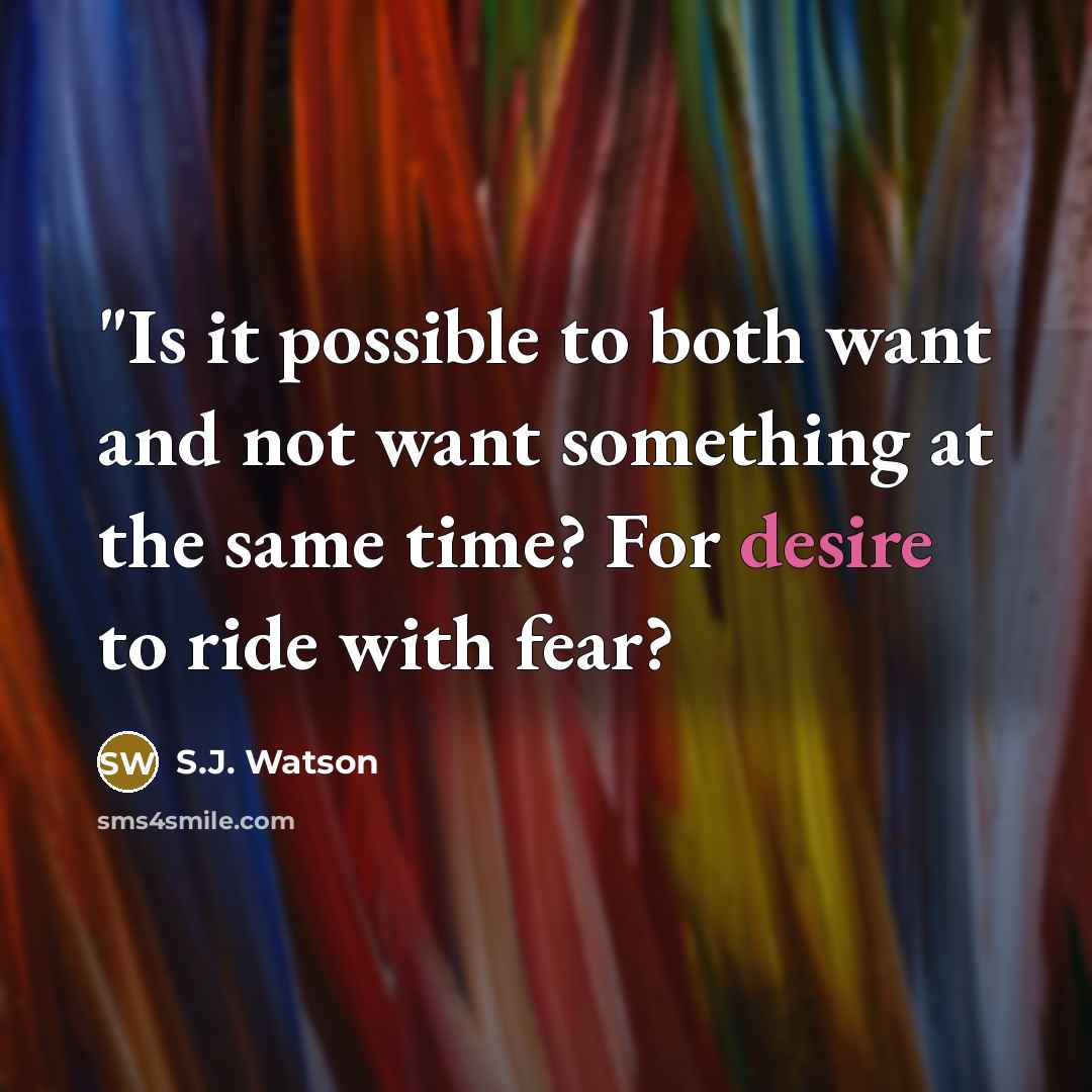 “"Is it possible to both want and not want something…” quote by S.J. Watson