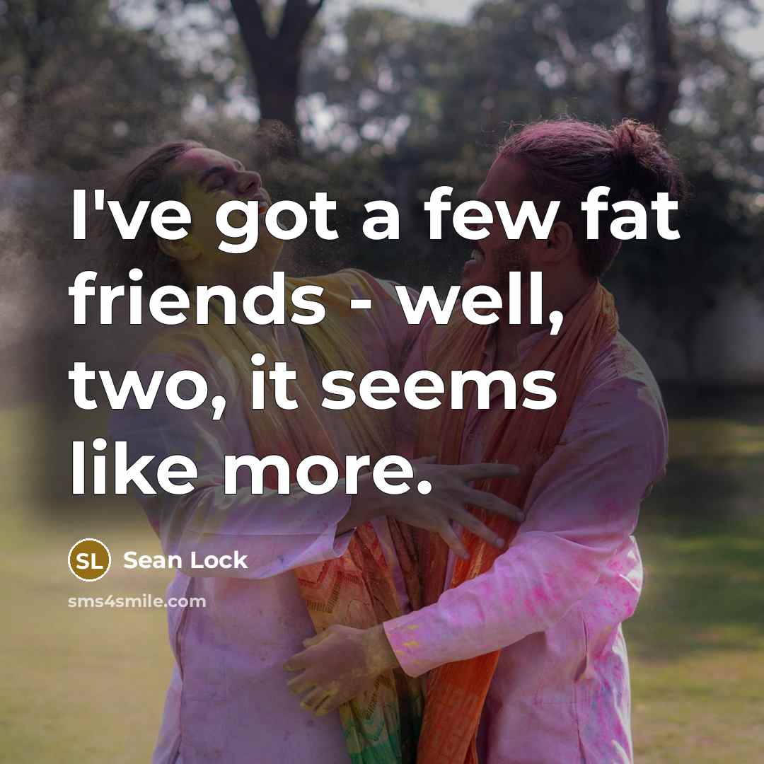 “I've got a few fat friends - well, two, it…” quote by Sean Lock