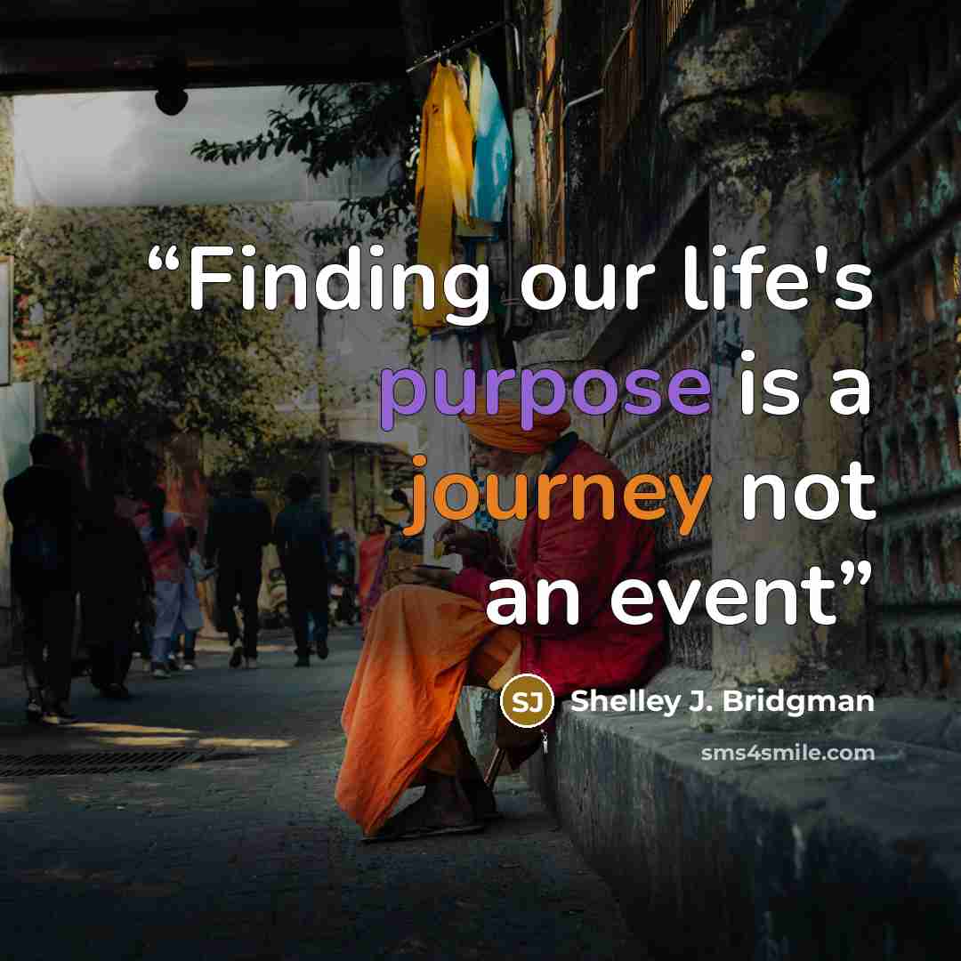 “Finding our life's purpose is a journey not an event” quote by Shelley J. Bridgman