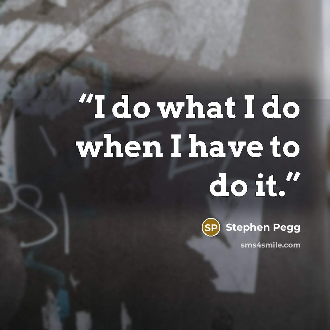 “I do what I do when I have to do it.” quote by Stephen Pegg