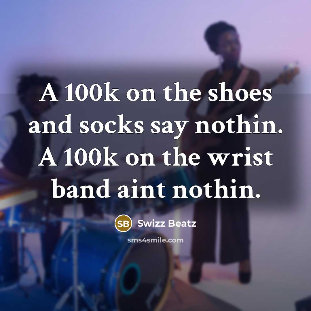 “A 100k on the shoes and socks say nothin. A 100k on the wrist band aint nothin.” quote by Swizz Beatz