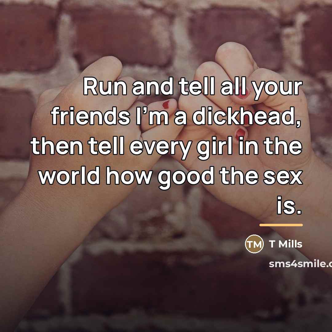 “Run and tell all your friends I'm a dickhead, then…” quote by T Mills
