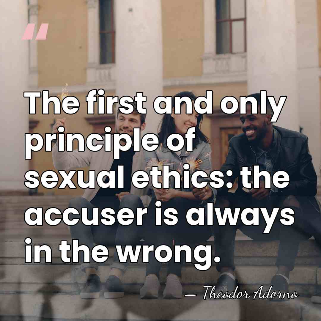 The first and only principle of sexual ethics: the accuser is always&hellip; - Theodor Adorno