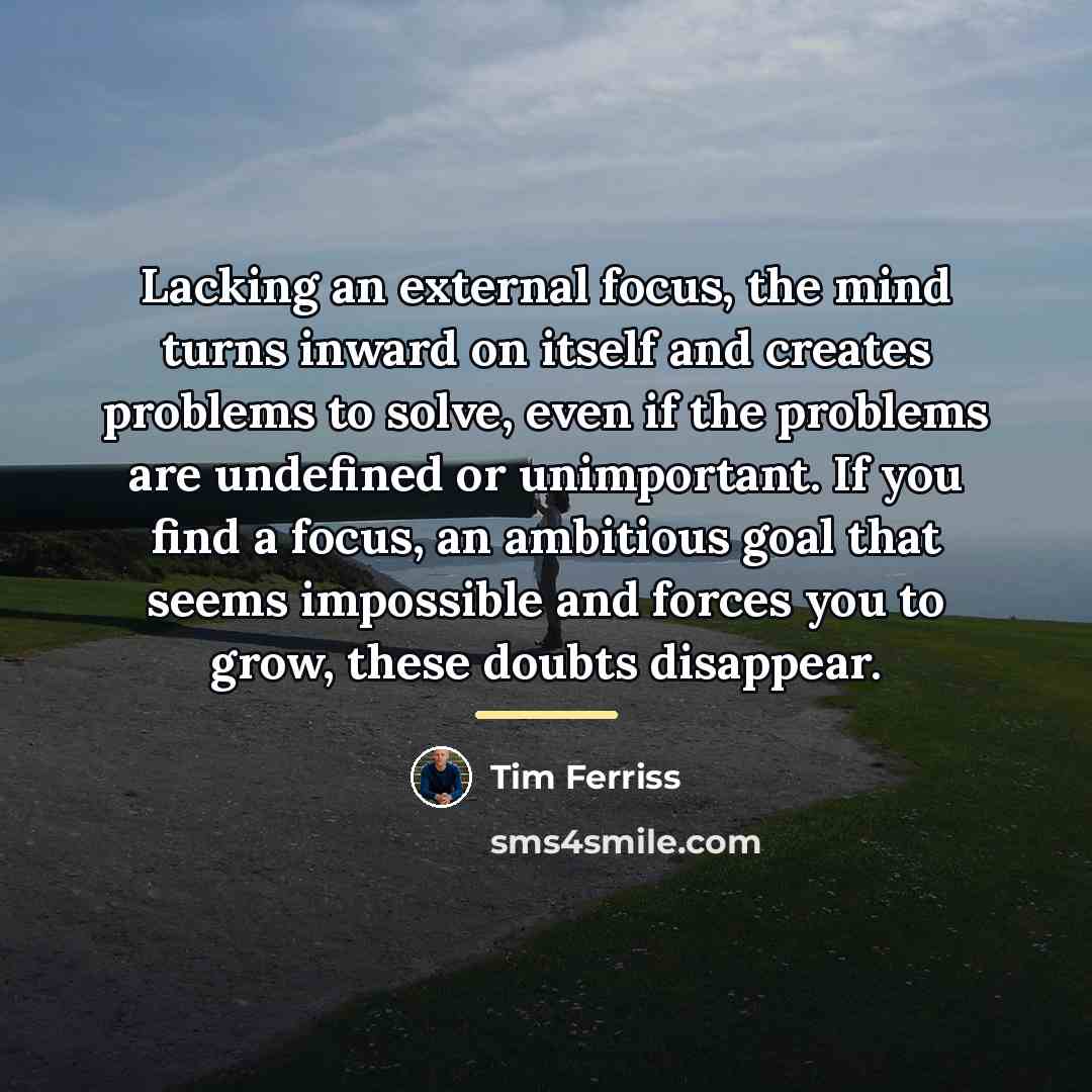 “Lacking an external focus, the mind turns inward on itself…” quote by Tim Ferriss