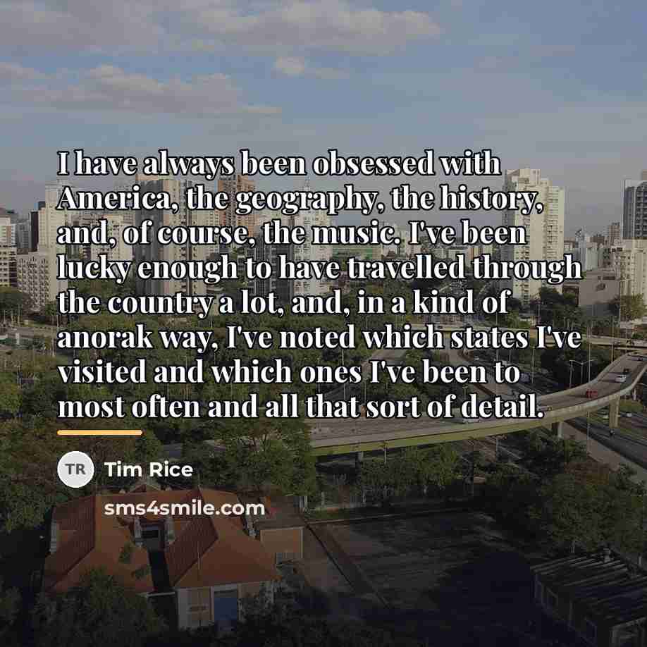 “I have always been obsessed with America, the geography, the…” quote by Tim Rice